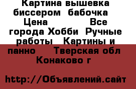 Картина вышевка биссером “бабочка“ › Цена ­ 18 000 - Все города Хобби. Ручные работы » Картины и панно   . Тверская обл.,Конаково г.